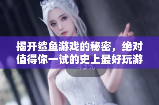 揭開鯊魚游戲的秘密，絕對值得你一試的史上最好玩游戲！