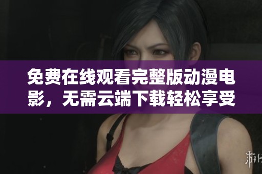 免費在線觀看完整版動漫電影，無需云端下載輕松享受