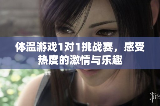體溫游戲1對1挑戰(zhàn)賽，感受熱度的激情與樂趣