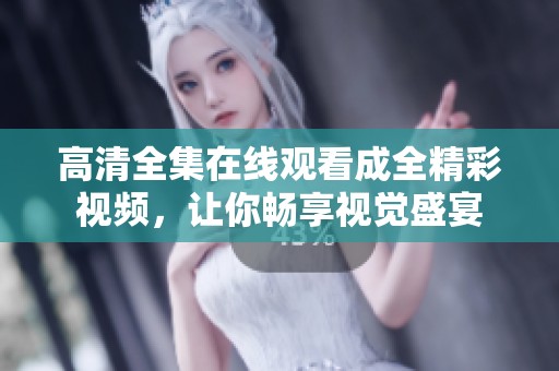 高清全集在線觀看成全精彩視頻，讓你暢享視覺(jué)盛宴