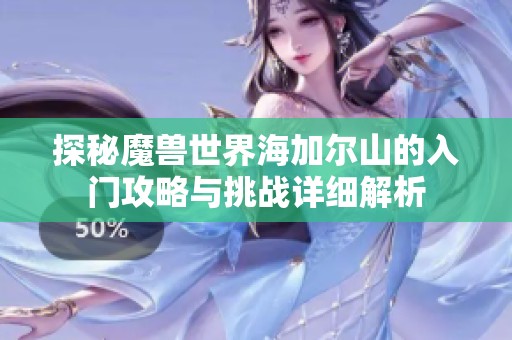 探秘魔獸世界海加爾山的入門攻略與挑戰(zhàn)詳細(xì)解析