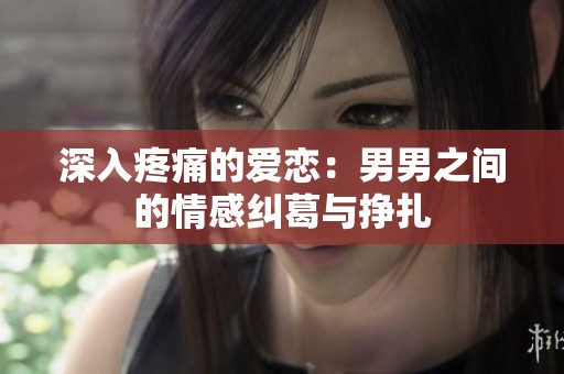 深入疼痛的愛戀：男男之間的情感糾葛與掙扎