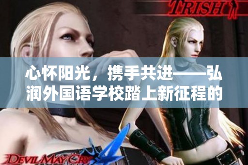 心懷陽光,攜手共進(jìn)——弘潤外國語學(xué)校踏上新征程的盛大慶典 心懷陽光,攜手共進(jìn)——弘潤外國語學(xué)校踏上新征程的盛大慶典