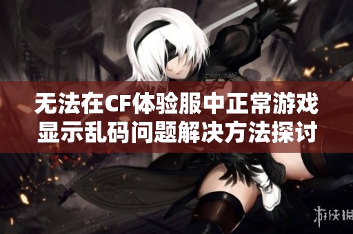 無法在CF體驗(yàn)服中正常游戲顯示亂碼問題解決方法探討