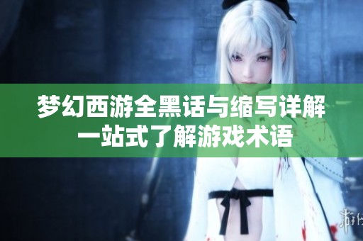 夢幻西游全黑話與縮寫詳解 一站式了解游戲術(shù)語