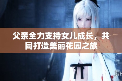 父親全力支持女兒成長，共同打造美麗花園之旅