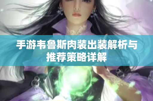 手游韋魯斯肉裝出裝解析與推薦策略詳解