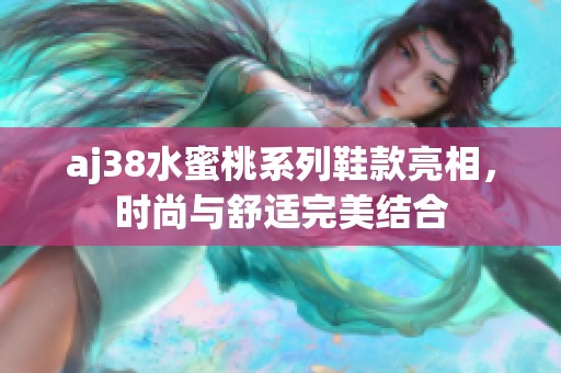 aj38水蜜桃系列鞋款亮相，時尚與舒適完美結(jié)合