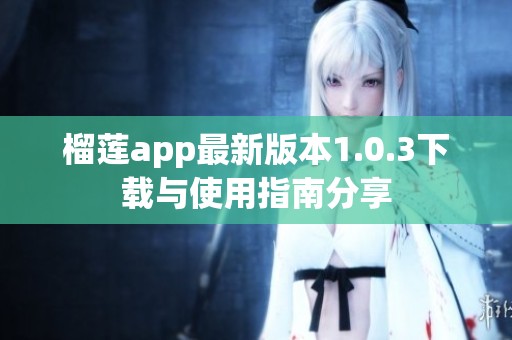 榴蓮app最新版本1.0.3下載與使用指南分享