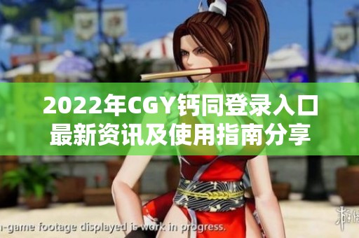 2022年CGY鈣同登錄入口最新資訊及使用指南分享