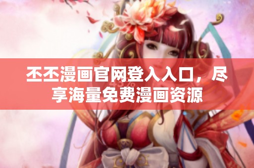丕丕漫畫官網(wǎng)登入入口，盡享海量免費漫畫資源