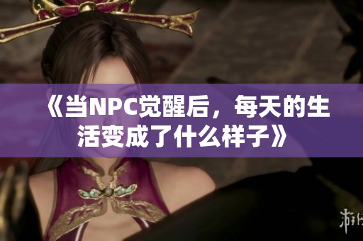 《當(dāng)NPC覺(jué)醒后，每天的生活變成了什么樣子》