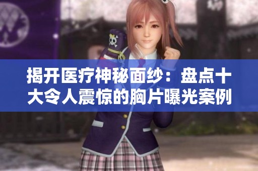揭開醫(yī)療神秘面紗：盤點十大令人震驚的胸片曝光案例