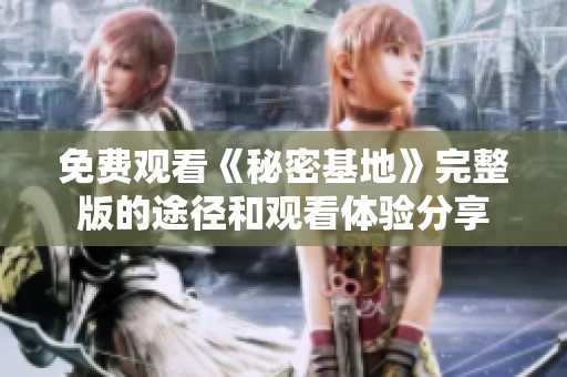 免費觀看《秘密基地》完整版的途徑和觀看體驗分享