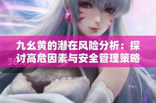 九幺黃的潛在風(fēng)險分析：探討高危因素與安全管理策略