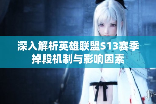 深入解析英雄聯(lián)盟S13賽季掉段機制與影響因素