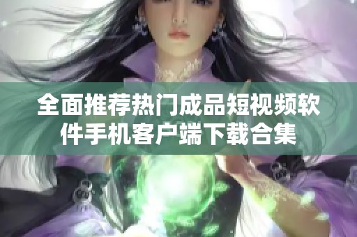 全面推薦熱門成品短視頻軟件手機客戶端下載合集