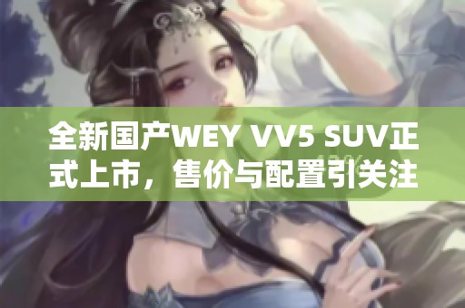 全新國(guó)產(chǎn)WEY VV5 SUV正式上市，售價(jià)與配置引關(guān)注