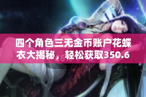 四個(gè)角色三無(wú)金幣賬戶花蝶衣大揭秘，輕松獲取350.6萬(wàn)金幣！