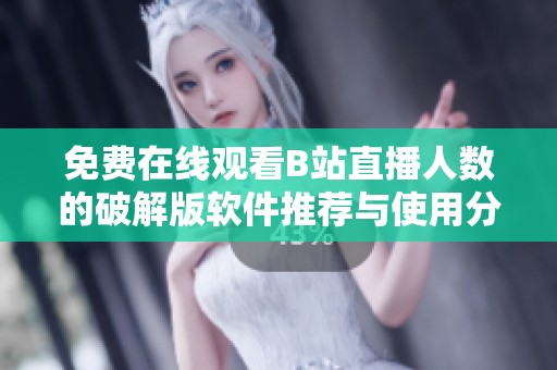 免費(fèi)在線觀看B站直播人數(shù)的破解版軟件推薦與使用分享