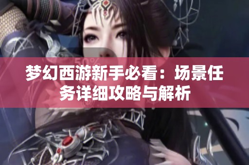 夢幻西游新手必看：場景任務詳細攻略與解析