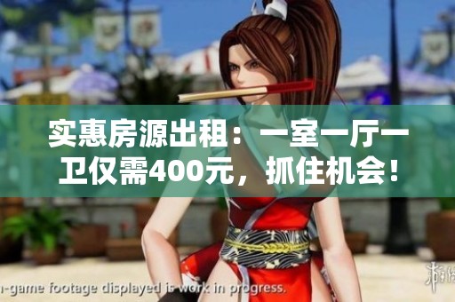 實惠房源出租：一室一廳一衛(wèi)僅需400元，抓住機會！