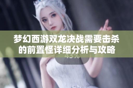 夢幻西游雙龍決戰(zhàn)需要擊殺的前置怪詳細(xì)分析與攻略