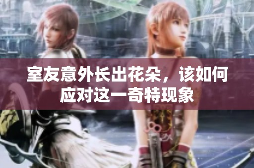 室友意外長(zhǎng)出花朵，該如何應(yīng)對(duì)這一奇特現(xiàn)象