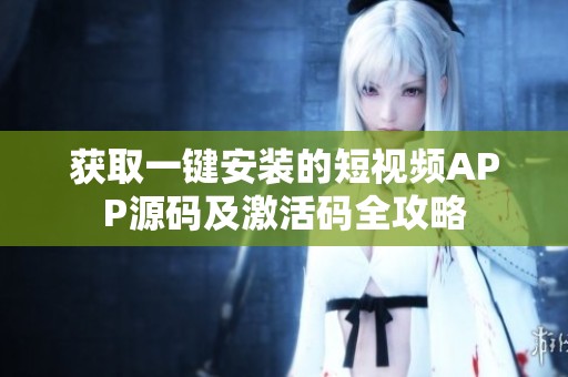 獲取一鍵安裝的短視頻APP源碼及激活碼全攻略