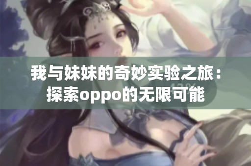 我與妹妹的奇妙實驗之旅：探索oppo的無限可能