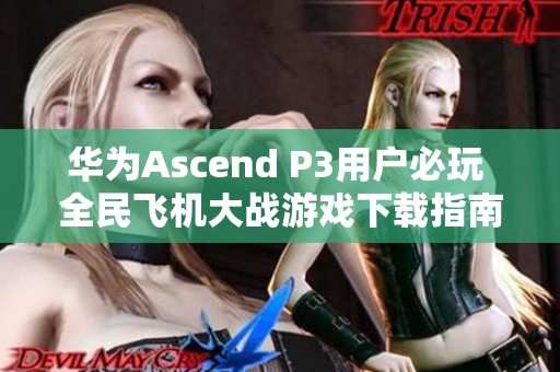 華為Ascend P3用戶必玩 全民飛機(jī)大戰(zhàn)游戲下載指南