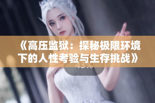《高壓監(jiān)獄:探秘極限環(huán)境下的人性考驗(yàn)與生存挑戰(zhàn)》 《高壓監(jiān)獄:探秘極限環(huán)境下的人性考驗(yàn)與生存挑戰(zhàn)》