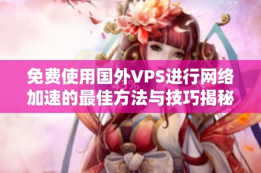 免費(fèi)使用國外VPS進(jìn)行網(wǎng)絡(luò)加速的最佳方法與技巧揭秘