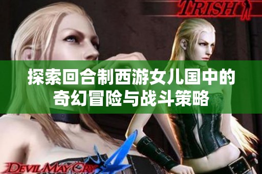 探索回合制西游女兒國中的奇幻冒險(xiǎn)與戰(zhàn)斗策略