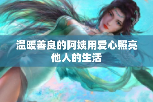 溫暖善良的阿姨用愛心照亮他人的生活