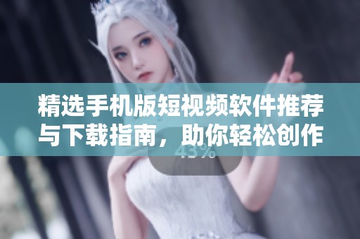 精選手機版短視頻軟件推薦與下載指南，助你輕松創(chuàng)作分享