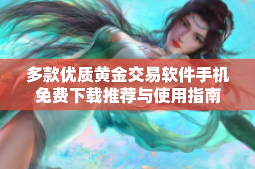 多款優(yōu)質(zhì)黃金交易軟件手機(jī)免費(fèi)下載推薦與使用指南
