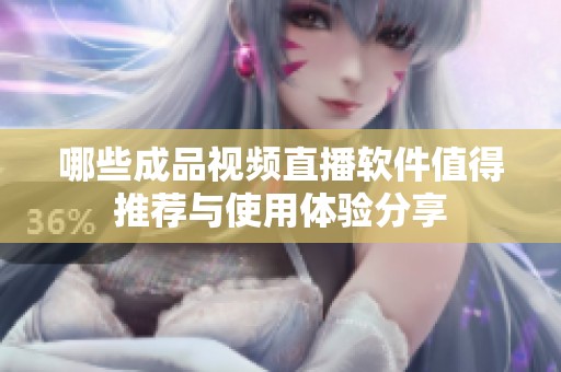 哪些成品視頻直播軟件值得推薦與使用體驗分享