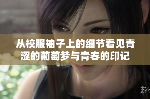 從校服袖子上的細(xì)節(jié)看見青澀的葡萄夢與青春的印記
