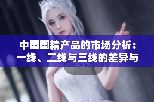 中國國精產(chǎn)品的市場分析：一線、二線與三線的差異與趨勢