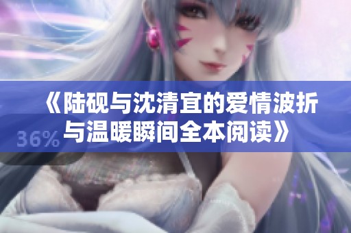 《陸硯與沈清宜的愛情波折與溫暖瞬間全本閱讀》