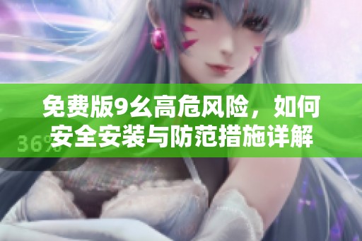 免費版9幺高危風(fēng)險，如何安全安裝與防范措施詳解
