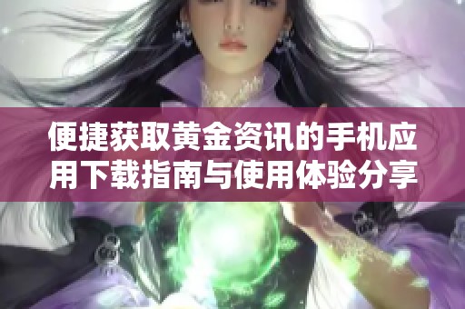 便捷獲取黃金資訊的手機應(yīng)用下載指南與使用體驗分享