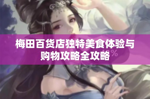 梅田百貨店獨特美食體驗與購物攻略全攻略
