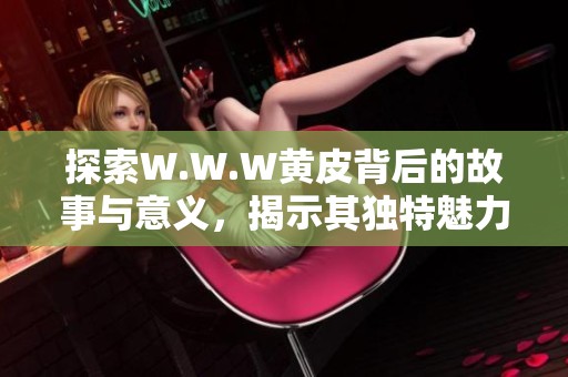 探索W.W.W黃皮背后的故事與意義，揭示其獨(dú)特魅力