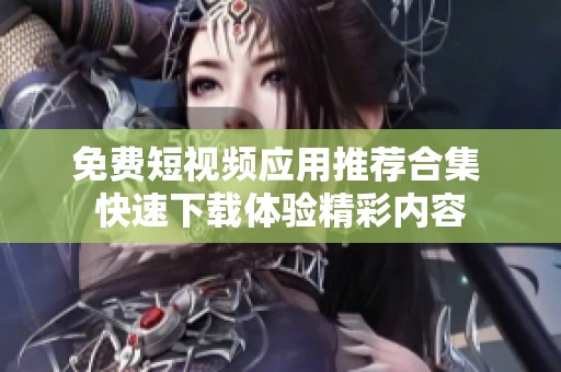 免費短視頻應用推薦合集 快速下載體驗精彩內(nèi)容