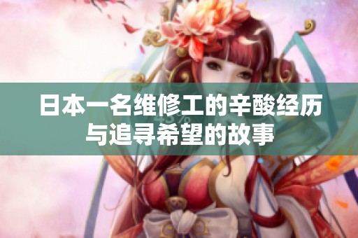 日本一名維修工的辛酸經(jīng)歷與追尋希望的故事