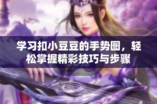 學(xué)習(xí)扣小豆豆的手勢圖，輕松掌握精彩技巧與步驟