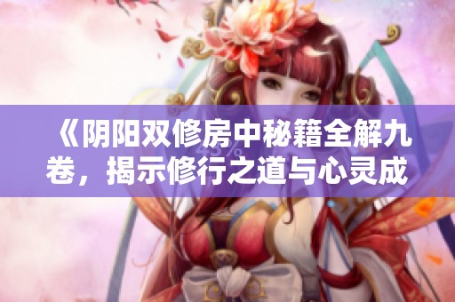 《陰陽雙修房中秘籍全解九卷，揭示修行之道與心靈成長》