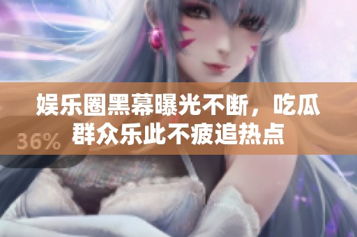 娛樂圈黑幕曝光不斷，吃瓜群眾樂此不疲追熱點